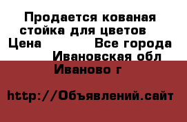 Продается кованая стойка для цветов. › Цена ­ 1 212 - Все города  »    . Ивановская обл.,Иваново г.